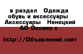  в раздел : Одежда, обувь и аксессуары » Аксессуары . Ненецкий АО,Оксино с.